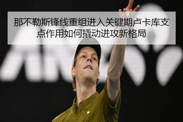 那不勒斯锋线重组进入关键期卢卡库支点作用如何撬动进攻新格局